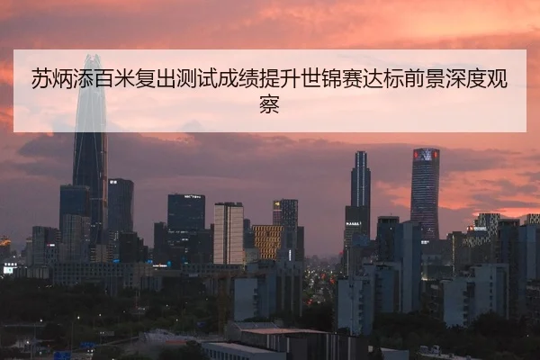 苏炳添百米复出测试成绩提升世锦赛达标前景深度观察